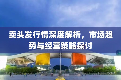 卖头发行情深度解析，市场趋势与经营策略探讨