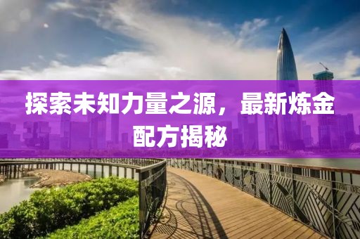 探索未知力量之源，最新炼金配方揭秘