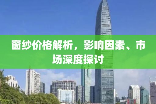 窗纱价格解析，影响因素、市场深度探讨