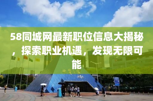 58同城网最新职位信息大揭秘，探索职业机遇，发现无限可能