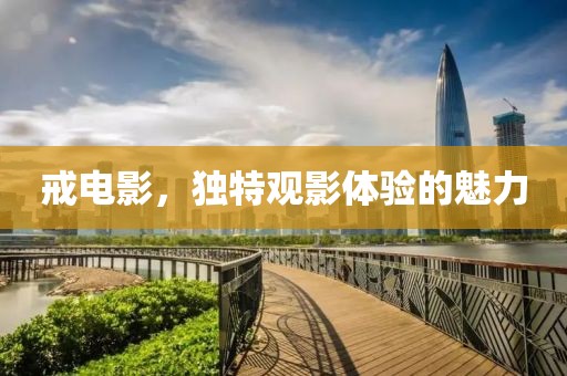 戒电影，独特观影体验的魅力