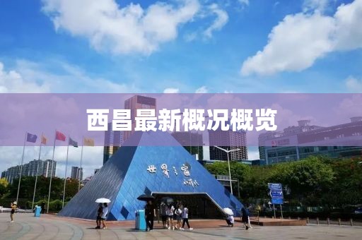 西昌最新概况概览
