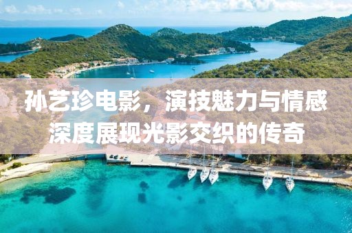 孙艺珍电影，演技魅力与情感深度展现光影交织的传奇