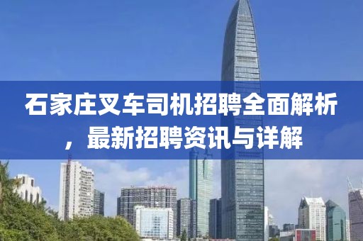 石家庄叉车司机招聘全面解析，最新招聘资讯与详解