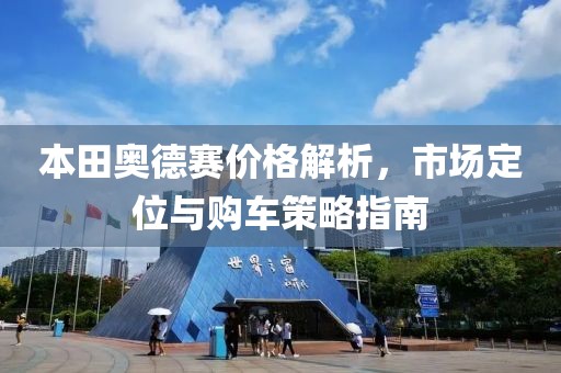 本田奥德赛价格解析，市场定位与购车策略指南