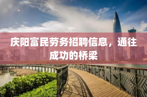 庆阳富民劳务招聘信息，通往成功的桥梁