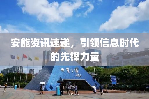 安能资讯速递，引领信息时代的先锋力量