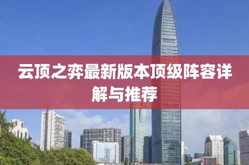 云顶之弈最新版本顶级阵容详解与推荐
