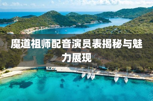 魔道祖师配音演员表揭秘与魅力展现