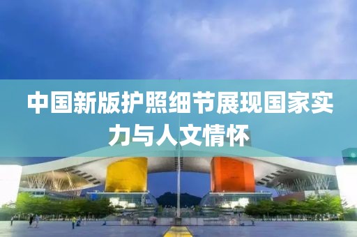 中国新版护照细节展现国家实力与人文情怀