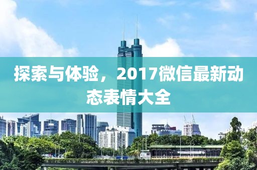 探索与体验，2017微信最新动态表情大全