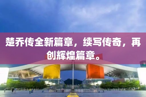 楚乔传全新篇章，续写传奇，再创辉煌篇章。