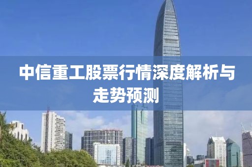 中信重工股票行情深度解析与走势预测