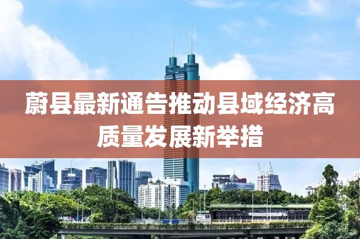 蔚县最新通告推动县域经济高质量发展新举措