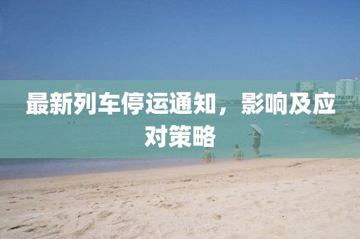 最新列车停运通知，影响及应对策略
