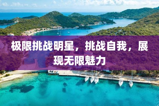 极限挑战明星，挑战自我，展现无限魅力