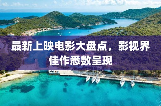 最新上映电影大盘点，影视界佳作悉数呈现