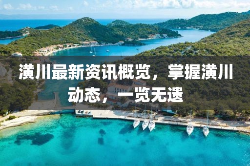 潢川最新资讯概览，掌握潢川动态，一览无遗