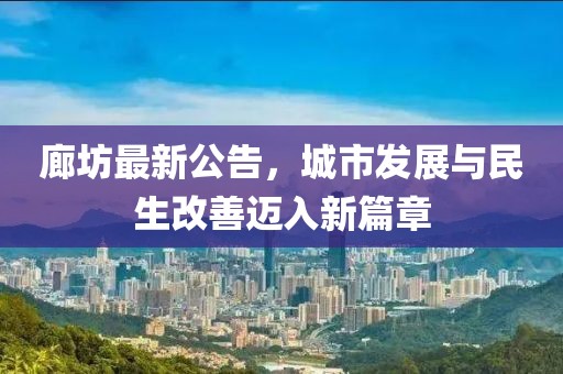 廊坊最新公告，城市发展与民生改善迈入新篇章