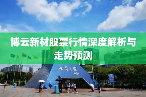 博云新材股票行情深度解析与走势预测