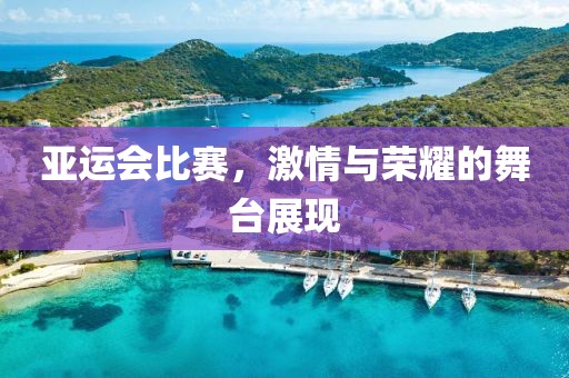 亚运会比赛，激情与荣耀的舞台展现