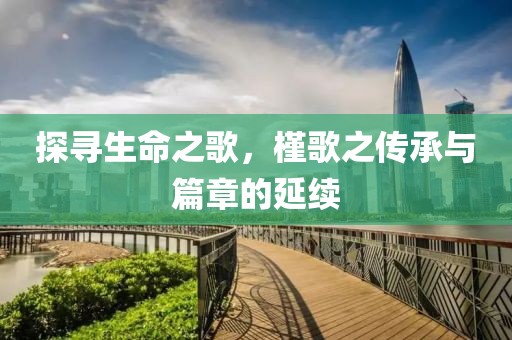 探寻生命之歌，槿歌之传承与篇章的延续