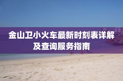 金山卫小火车最新时刻表详解及查询服务指南