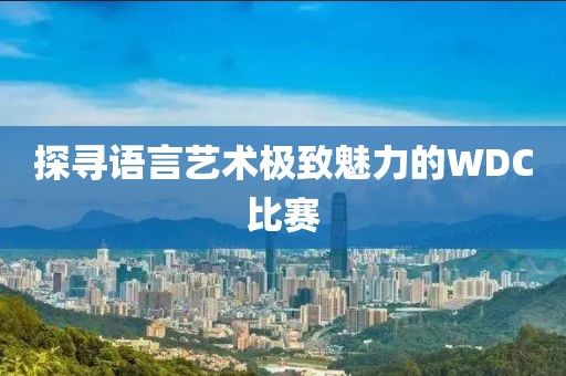 探寻语言艺术极致魅力的WDC比赛