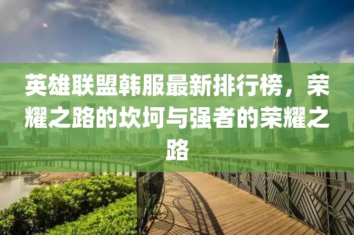 英雄联盟韩服最新排行榜，荣耀之路的坎坷与强者的荣耀之路