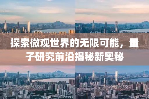 探索微观世界的无限可能，量子研究前沿揭秘新奥秘