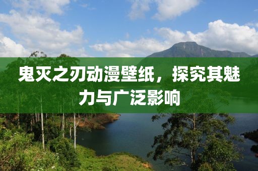 鬼灭之刃动漫壁纸，探究其魅力与广泛影响