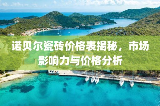 诺贝尔瓷砖价格表揭秘，市场影响力与价格分析