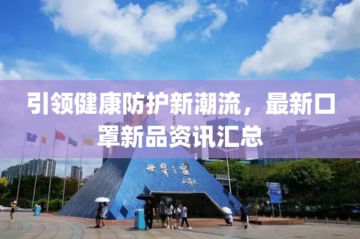 引领健康防护新潮流，最新口罩新品资讯汇总