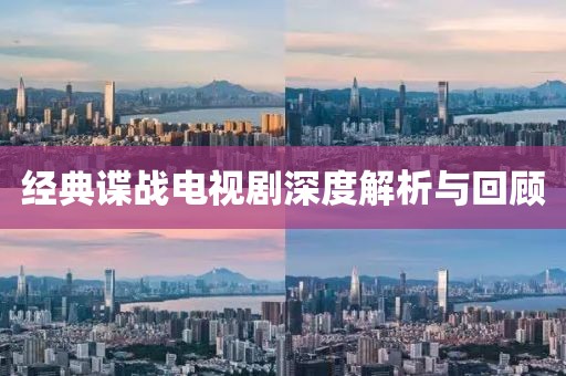 经典谍战电视剧深度解析与回顾