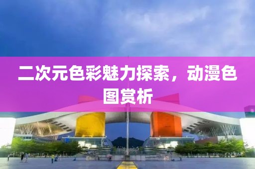 二次元色彩魅力探索，动漫色图赏析