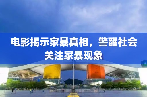 电影揭示家暴真相，警醒社会关注家暴现象