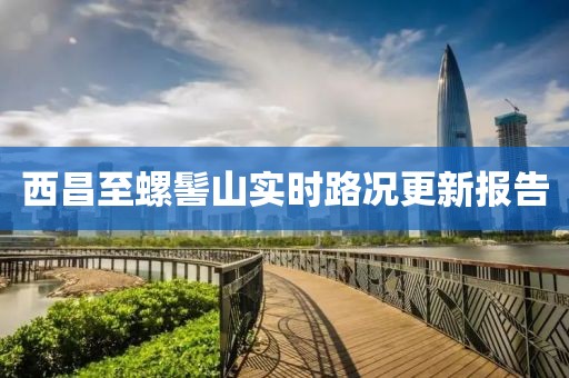 西昌至螺髻山实时路况更新报告
