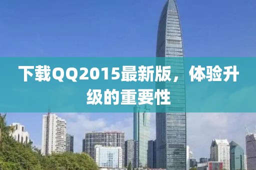 下载QQ2015最新版，体验升级的重要性