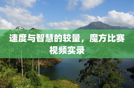 速度与智慧的较量，魔方比赛视频实录