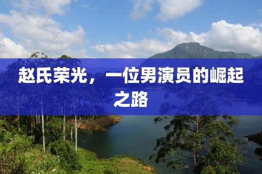 赵氏荣光，一位男演员的崛起之路