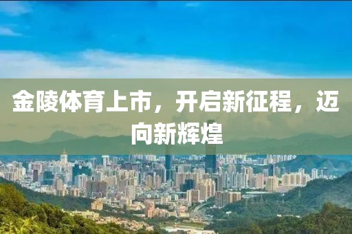 金陵体育上市，开启新征程，迈向新辉煌