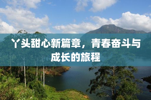 丫头甜心新篇章，青春奋斗与成长的旅程