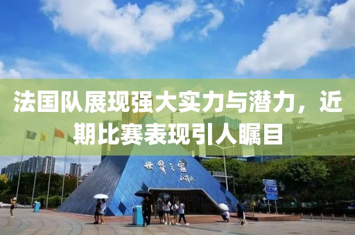 法国队展现强大实力与潜力，近期比赛表现引人瞩目
