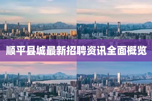 顺平县城最新招聘资讯全面概览