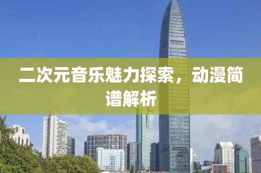 二次元音乐魅力探索，动漫简谱解析