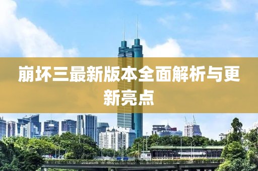 崩坏三最新版本全面解析与更新亮点