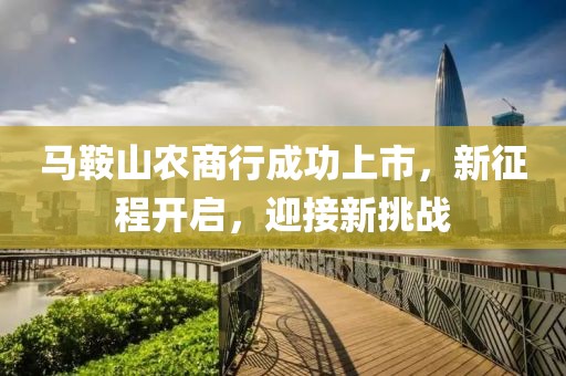 马鞍山农商行成功上市，新征程开启，迎接新挑战