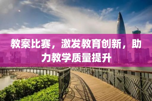 教案比赛，激发教育创新，助力教学质量提升