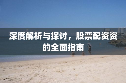 深度解析与探讨，股票配资资的全面指南