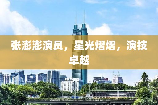 张澎澎演员，星光熠熠，演技卓越